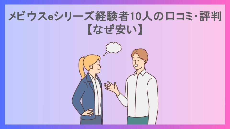 メビウスeシリーズ経験者10人の口コミ・評判【なぜ安い】